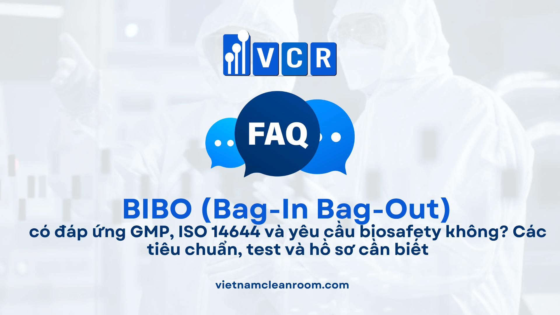 BIBO có đáp ứng GMP, ISO 14644 và yêu cầu biosafety không? Các tiêu chuẩn, test và hồ sơ cần biết