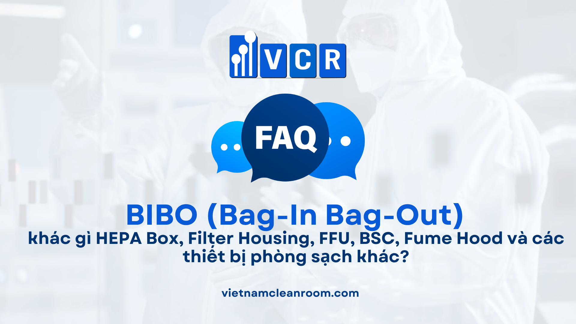 BIBO Bag-In Bag-Out khác gì HEPA Box, Filter Housing, FFU, BSC, Fume Hood và các thiết bị phòng sạch khác?