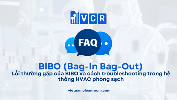 Lỗi thường gặp của BIBO và cách troubleshooting trong hệ thống HVAC phòng sạch
